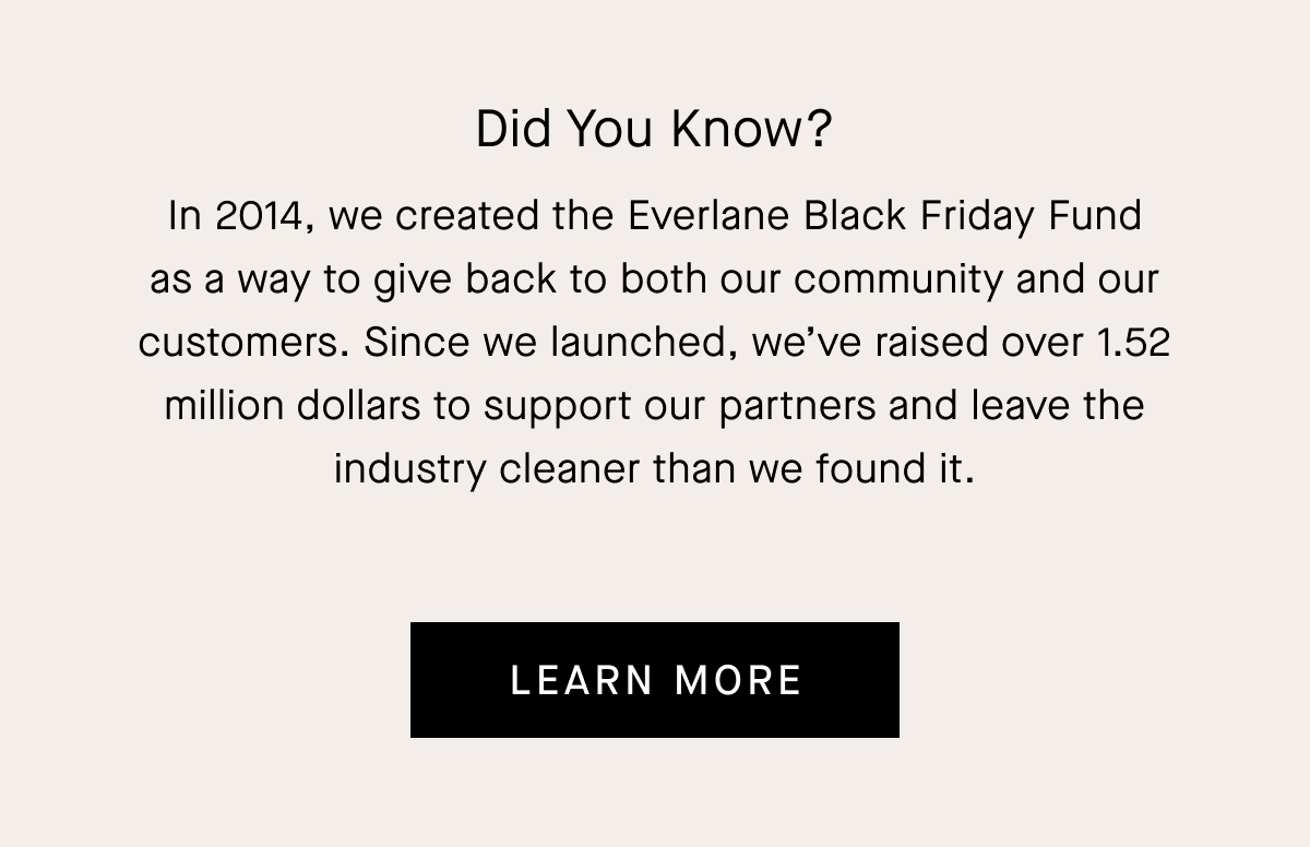 In 2014, we created the Everlane Black Friday Fund as a way to give back to both our community and our customers.