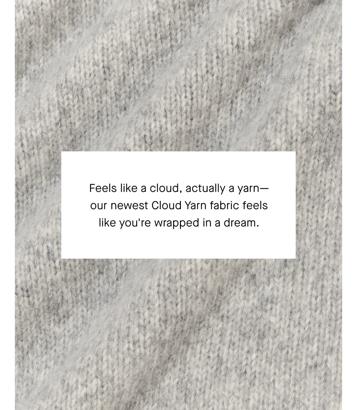 [Image]Feels like a cloud, actually a yarn-our newest Cloud Yarn fabric feels like you're wrapped in a dream.