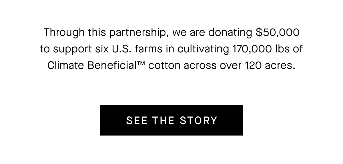 Through this partnership, we are donating $50,000 to support six U.S. farms in cultivating 170,000 lbs of Climate Beneficial™ cotton across over 120 acres.