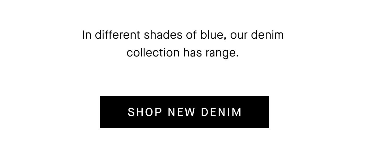 In different shades of blue, our denim collection has range. [SHOP NEW DENIM]