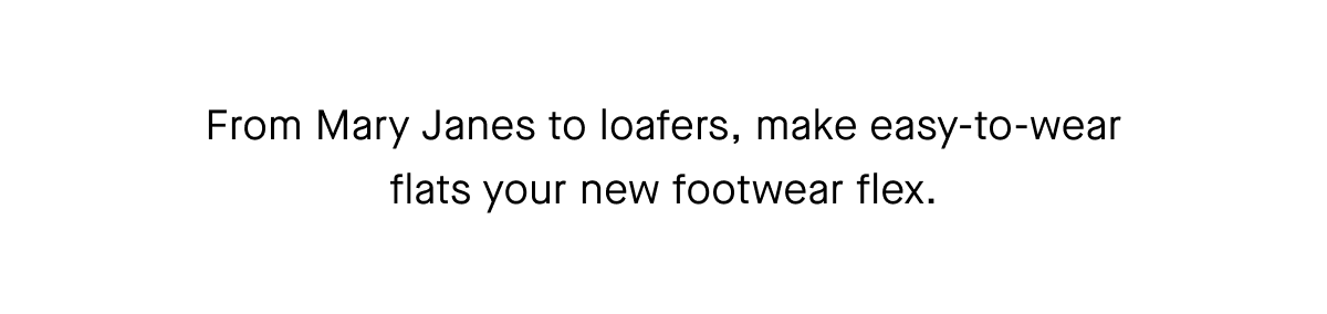 From Mary Janes to loafers, make easy-to-wear flats your new footwear flex.