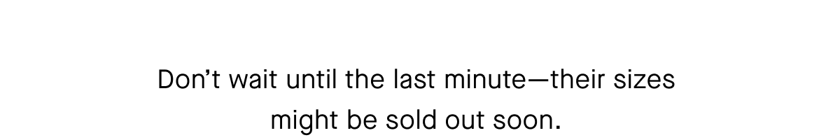 Don't wait until the last minute-their sizes might be sold out soon.