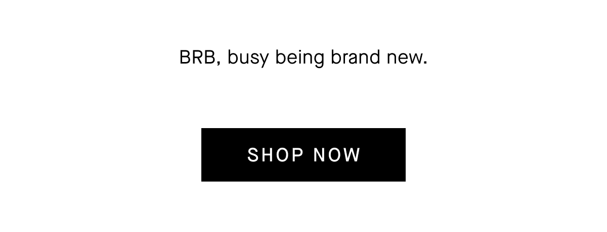 BRB, busy being brand new.[Shop Now]