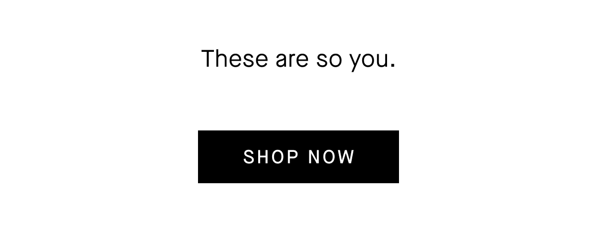 These are so you. [Shop Now]