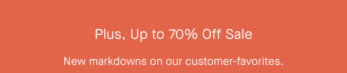 Plus, Up to 70% Off Sale New markdowns on our customer-favorites.