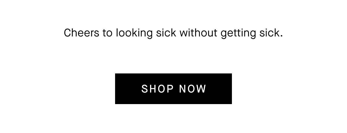 Cheers to looking sick without getting sick. [SHOP NOW].