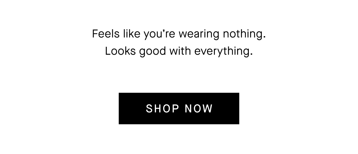 Feels like you're wearing nothing. Looks good with everything. [SHOP NOW]