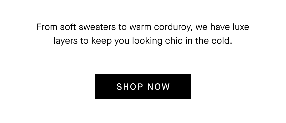 From soft sweaters to warm corduroy, we have luxe layers to keep you looking chic in the cold. [SHOP NOW]