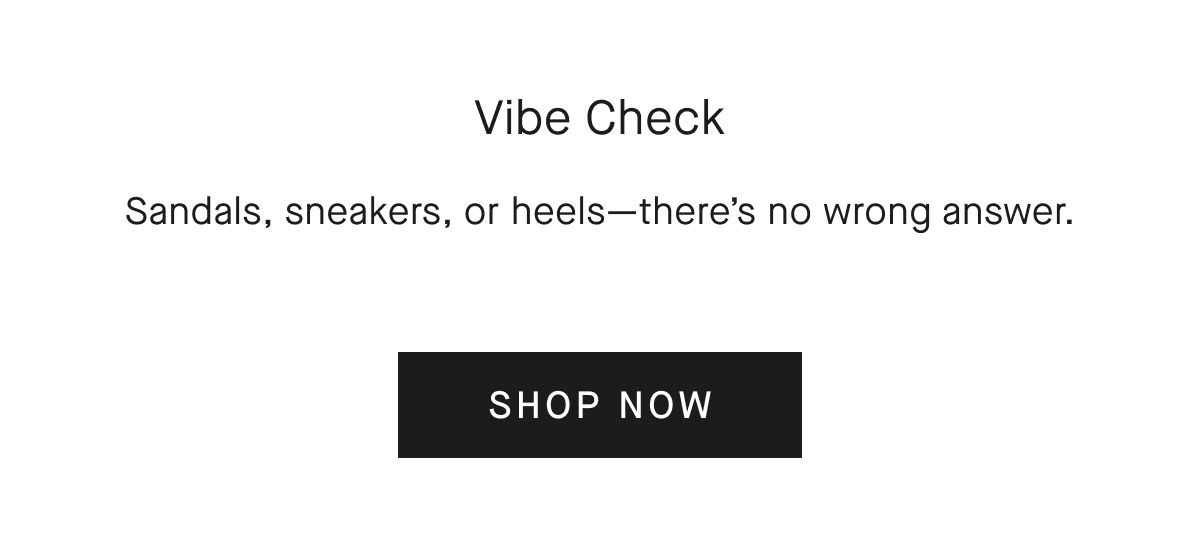 Vibe CheckvSandals, sneakers, or heels-there's no wrong answer. [SHOP NOW]