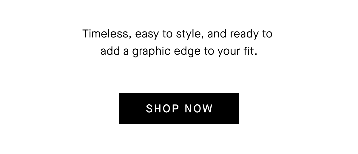 Timeless, easy to style, and ready to add a graphic edge to your fit. [SHOP NOW]