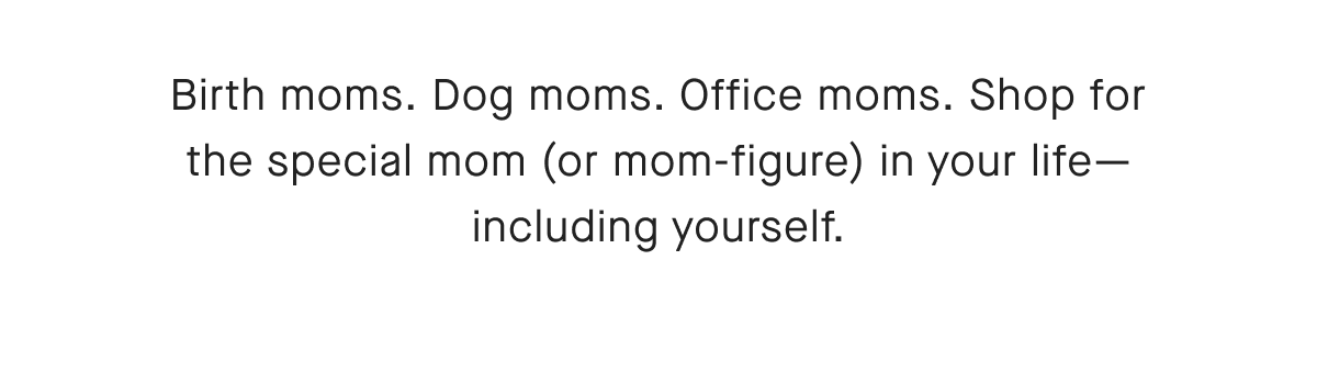Birth moms. Dog moms. Office moms. Shop for the special mom (or mom-figure) in your life-including yourself.