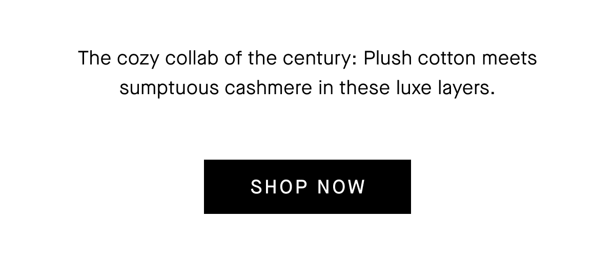 Plush cotton meets sunptuous cashmere in these layers. [SHOP NOW]