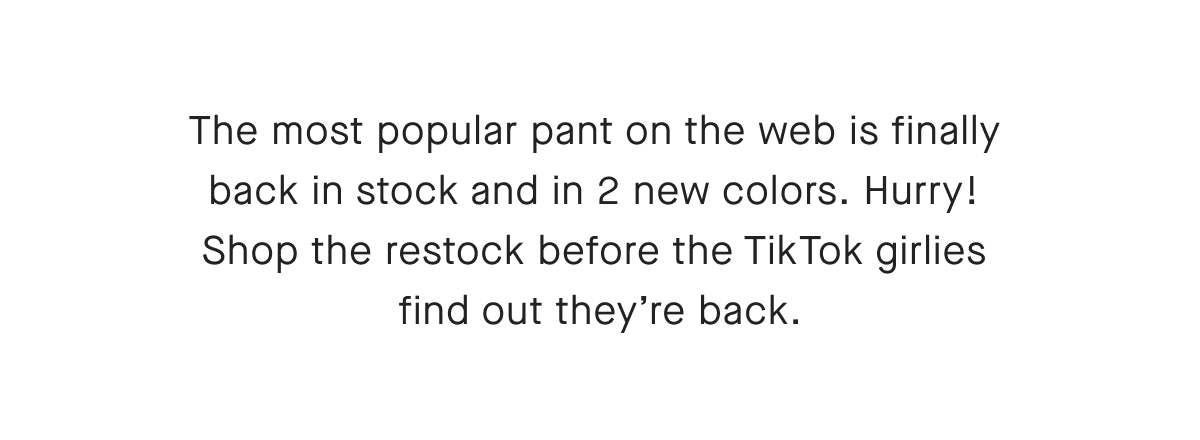 The most popular pant on the web is finally back in stock and in 2 new colors. Hurry! Shop the restock before the TikTok girlies find out they're back.